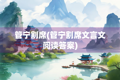 管宁割席(管宁割席文言文阅读答案)