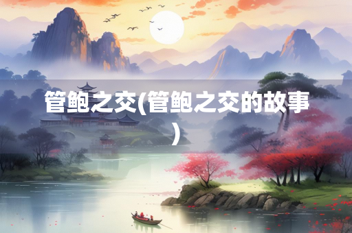 管鲍之交(管鲍之交的故事)