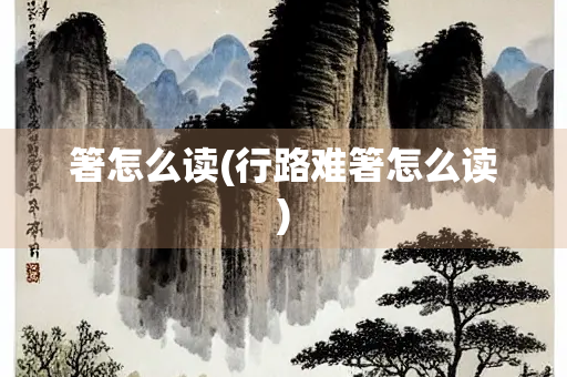 箸怎么读(行路难箸怎么读)