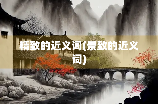 精致的近义词(景致的近义词)