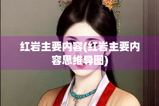红岩主要内容(红岩主要内容思维导图)