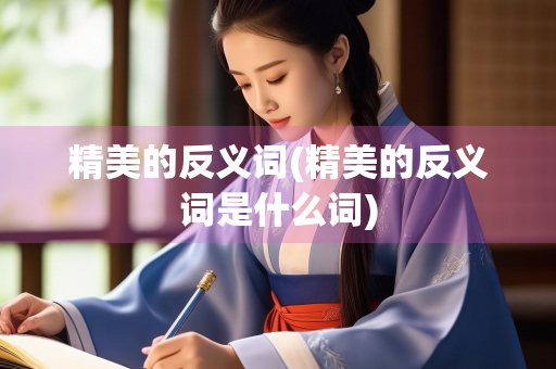 精美的反义词(精美的反义词是什么词)