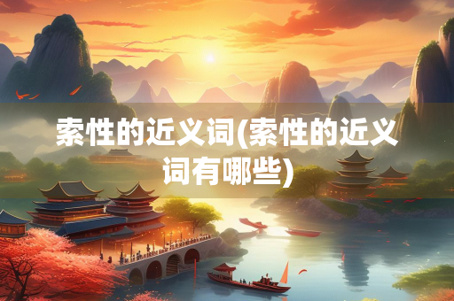 索性的近义词(索性的近义词有哪些)