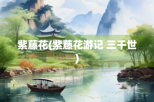 紫藤花(紫藤花游记 三千世)