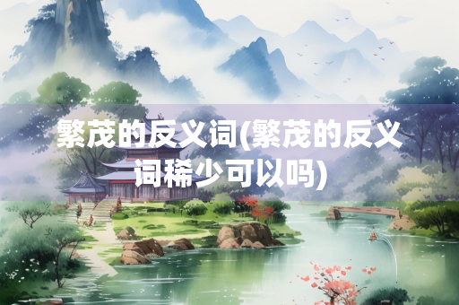 繁茂的反义词(繁茂的反义词稀少可以吗)