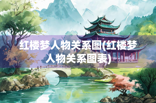红楼梦人物关系图(红楼梦人物关系图表)