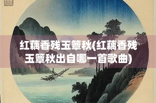 红藕香残玉簟秋(红藕香残玉簟秋出自哪一首歌曲)