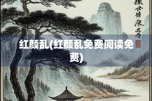 红颜乱(红颜乱免费阅读免费)
