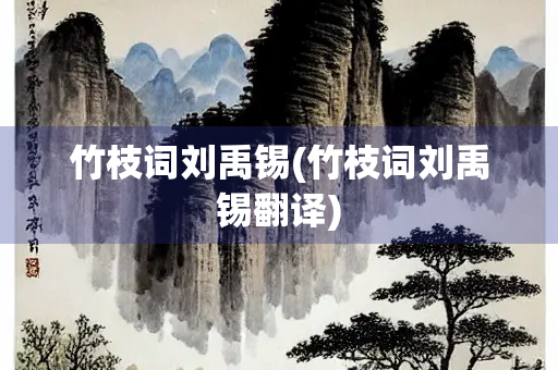 竹枝词刘禹锡(竹枝词刘禹锡翻译)