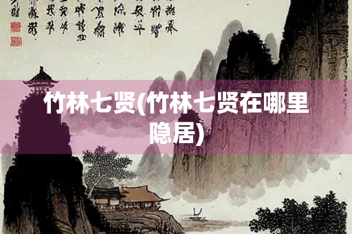 竹林七贤(竹林七贤在哪里隐居)