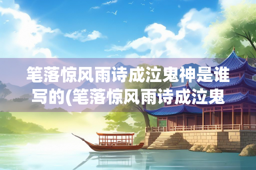 笔落惊风雨诗成泣鬼神是谁写的(笔落惊风雨诗成泣鬼神是谁写的对谁的评价)
