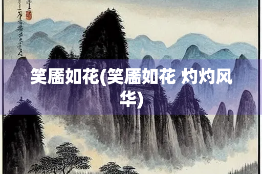 笑靥如花(笑靥如花 灼灼风华)