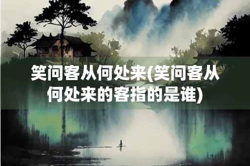 笑问客从何处来(笑问客从何处来的客指的是谁)
