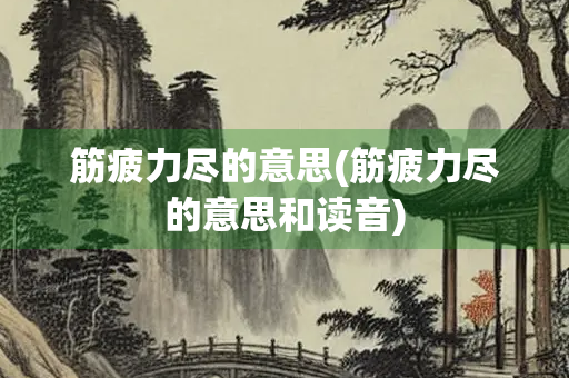 筋疲力尽的意思(筋疲力尽的意思和读音)