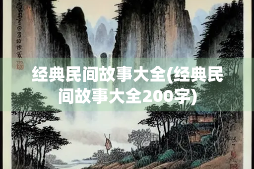 经典民间故事大全(经典民间故事大全200字)