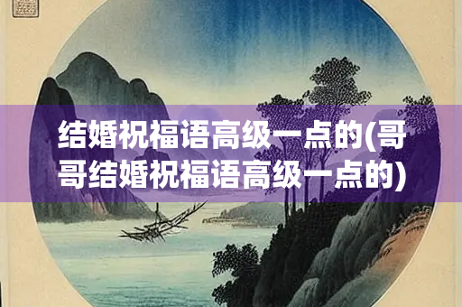 结婚祝福语高级一点的(哥哥结婚祝福语高级一点的)