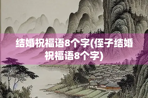 结婚祝福语8个字(侄子结婚祝福语8个字)
