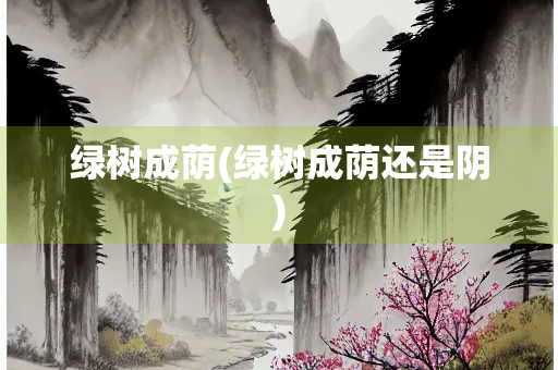 绿树成荫(绿树成荫还是阴) 绿树成荫(绿树成荫还是阴)
