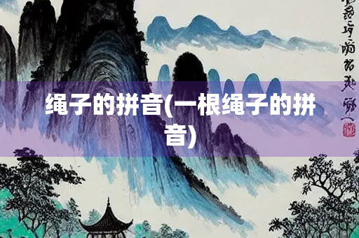 绳子的拼音(一根绳子的拼音)