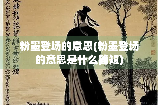 粉墨登场的意思(粉墨登场的意思是什么简短)