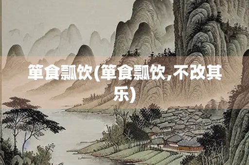 箪食瓢饮(箪食瓢饮,不改其乐)