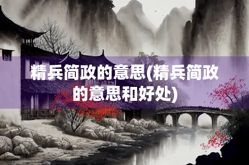 精兵简政的意思(精兵简政的意思和好处)