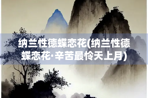 纳兰性德蝶恋花(纳兰性德蝶恋花·辛苦最怜天上月)