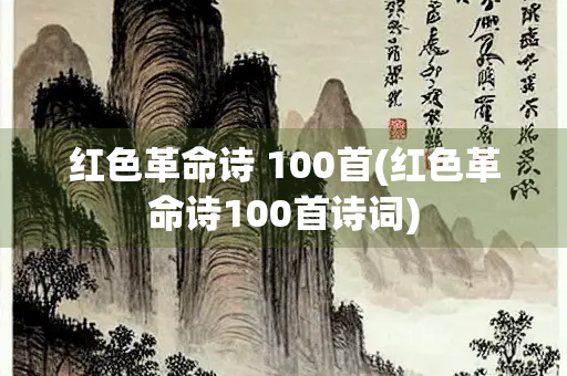 红色革命诗 100首(红色革命诗100首诗词)