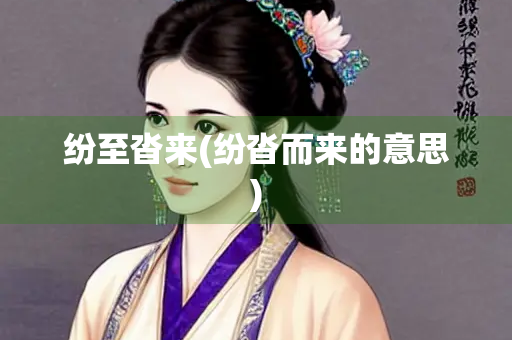 纷至沓来(纷沓而来的意思)
