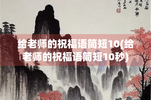 给老师的祝福语简短10(给老师的祝福语简短10秒)