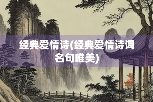 经典爱情诗(经典爱情诗词名句唯美) 经典爱情诗(经典爱情诗词名句唯美)