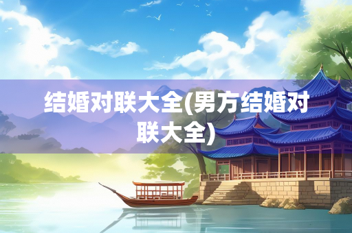 结婚对联大全(男方结婚对联大全)