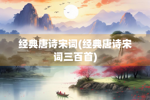 经典唐诗宋词(经典唐诗宋词三百首) 经典唐诗宋词(经典唐诗宋词三百首)