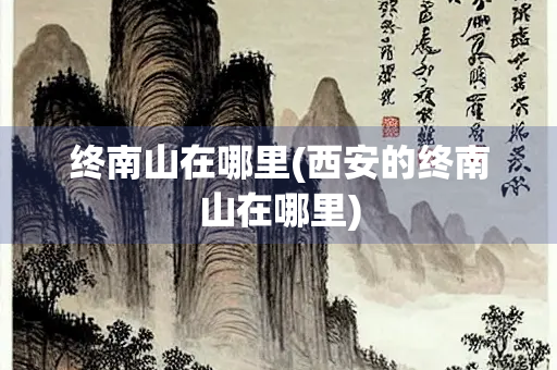 终南山在哪里(西安的终南山在哪里)