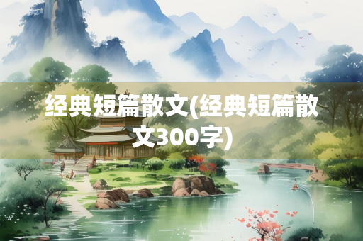 经典短篇散文(经典短篇散文300字)
