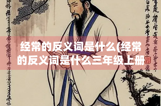 经常的反义词是什么(经常的反义词是什么三年级上册)