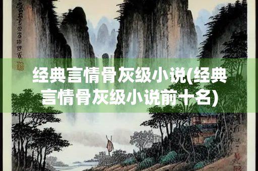 经典言情骨灰级小说(经典言情骨灰级小说前十名)