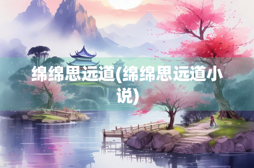 绵绵思远道(绵绵思远道小说)