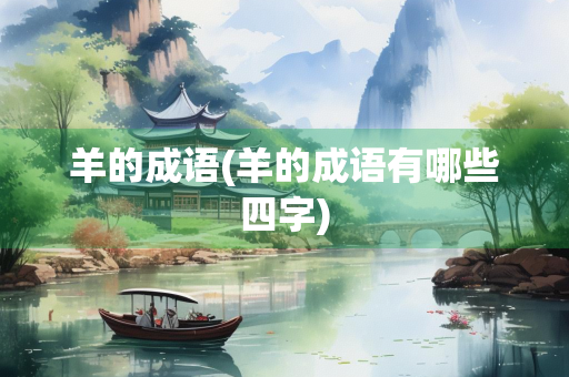 羊的成语(羊的成语有哪些四字)
