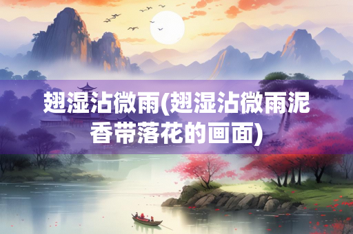 翅湿沾微雨(翅湿沾微雨泥香带落花的画面)