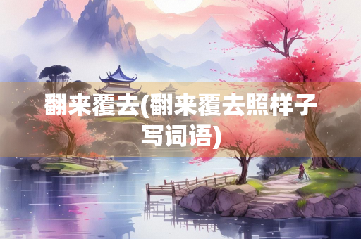 翻来覆去(翻来覆去照样子写词语)