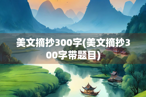 美文摘抄300字(美文摘抄300字带题目)