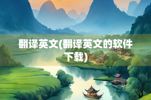 翻译英文(翻译英文的软件下载)