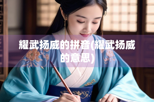 耀武扬威的拼音(耀武扬威的意思)
