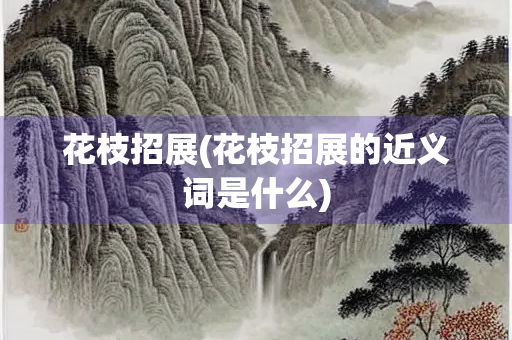 花枝招展(花枝招展的近义词是什么)