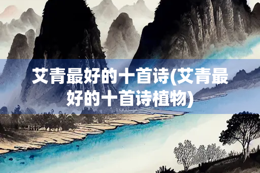 艾青最好的十首诗(艾青最好的十首诗植物)