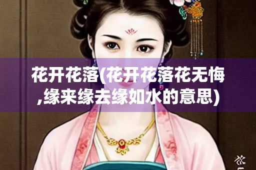 花开花落(花开花落花无悔,缘来缘去缘如水的意思)