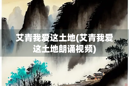 艾青我爱这土地(艾青我爱这土地朗诵视频)