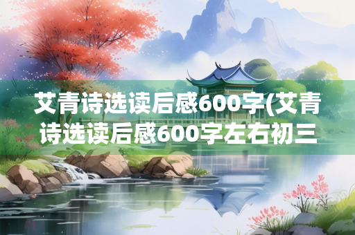 艾青诗选读后感600字(艾青诗选读后感600字左右初三免费)