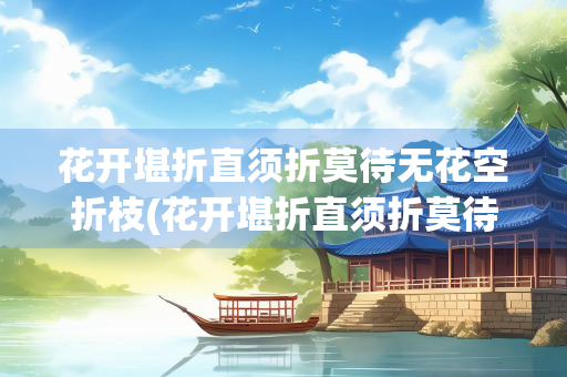 花开堪折直须折莫待无花空折枝(花开堪折直须折莫待无花空折枝拼音)